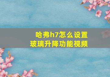 哈弗h7怎么设置玻璃升降功能视频