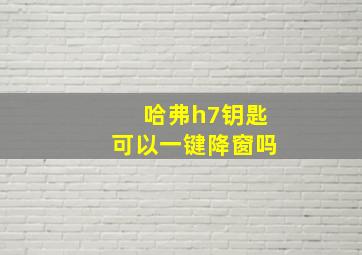 哈弗h7钥匙可以一键降窗吗