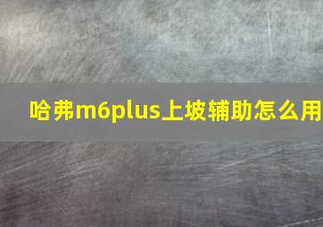 哈弗m6plus上坡辅助怎么用