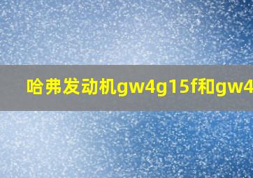 哈弗发动机gw4g15f和gw4b15a