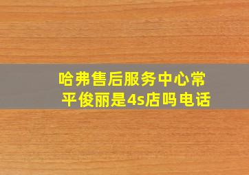 哈弗售后服务中心常平俊丽是4s店吗电话