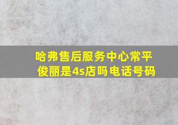 哈弗售后服务中心常平俊丽是4s店吗电话号码