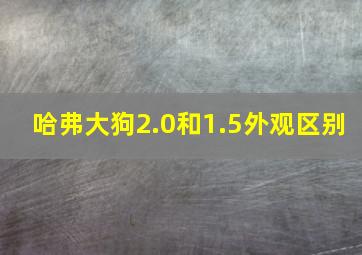 哈弗大狗2.0和1.5外观区别