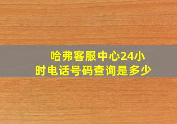 哈弗客服中心24小时电话号码查询是多少