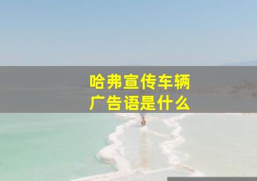 哈弗宣传车辆广告语是什么