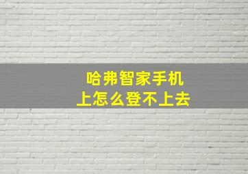 哈弗智家手机上怎么登不上去