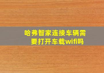 哈弗智家连接车辆需要打开车载wifi吗