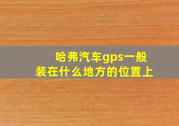 哈弗汽车gps一般装在什么地方的位置上