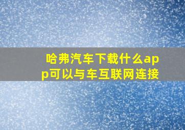 哈弗汽车下载什么app可以与车互联网连接