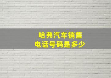 哈弗汽车销售电话号码是多少