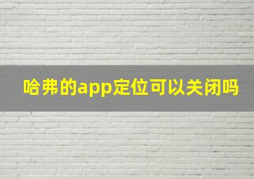 哈弗的app定位可以关闭吗