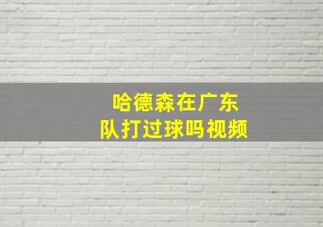 哈德森在广东队打过球吗视频