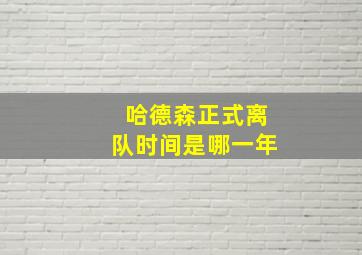 哈德森正式离队时间是哪一年