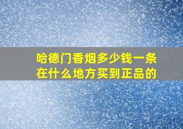 哈德门香烟多少钱一条在什么地方买到正品的