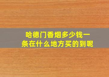 哈德门香烟多少钱一条在什么地方买的到呢