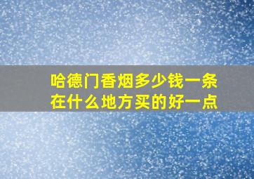 哈德门香烟多少钱一条在什么地方买的好一点