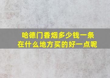 哈德门香烟多少钱一条在什么地方买的好一点呢