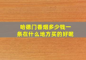 哈德门香烟多少钱一条在什么地方买的好呢