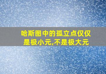 哈斯图中的孤立点仅仅是极小元,不是极大元