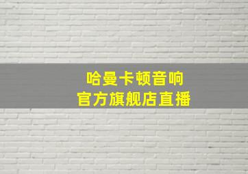 哈曼卡顿音响官方旗舰店直播