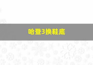 哈登3换鞋底