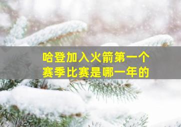 哈登加入火箭第一个赛季比赛是哪一年的