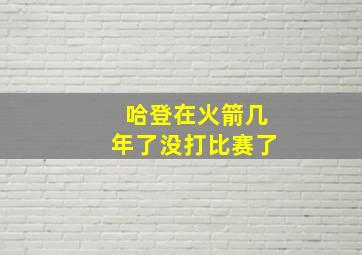 哈登在火箭几年了没打比赛了