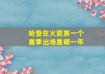 哈登在火箭第一个赛季出场是哪一年