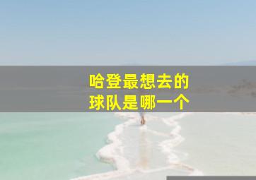 哈登最想去的球队是哪一个