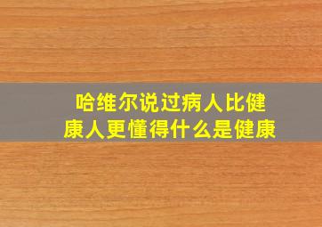 哈维尔说过病人比健康人更懂得什么是健康