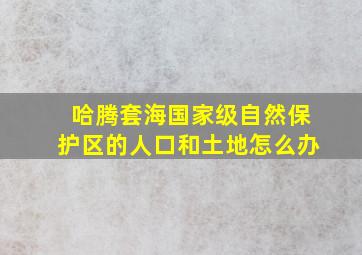 哈腾套海国家级自然保护区的人口和土地怎么办