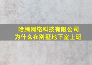 哈腾网络科技有限公司为什么在别墅地下室上班