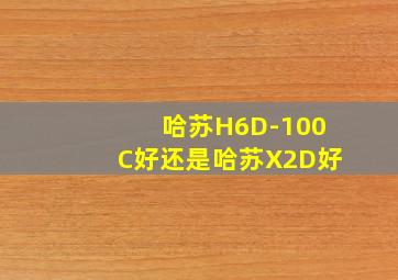 哈苏H6D-100C好还是哈苏X2D好