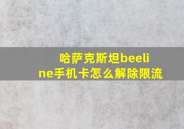 哈萨克斯坦beeline手机卡怎么解除限流