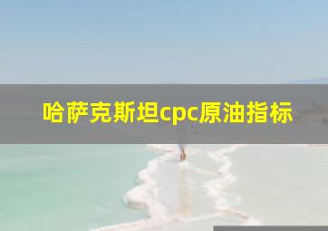 哈萨克斯坦cpc原油指标