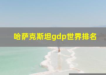 哈萨克斯坦gdp世界排名