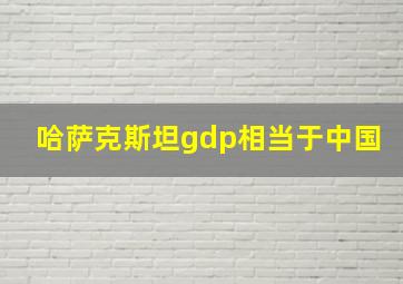 哈萨克斯坦gdp相当于中国