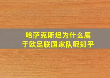 哈萨克斯坦为什么属于欧足联国家队呢知乎