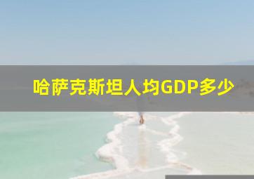 哈萨克斯坦人均GDP多少