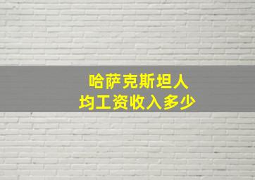 哈萨克斯坦人均工资收入多少