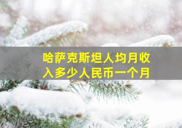 哈萨克斯坦人均月收入多少人民币一个月