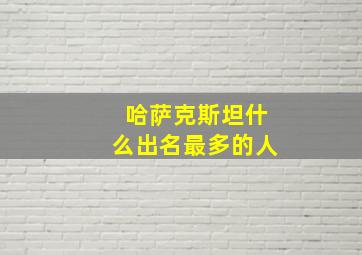 哈萨克斯坦什么出名最多的人