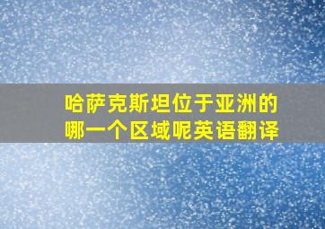 哈萨克斯坦位于亚洲的哪一个区域呢英语翻译