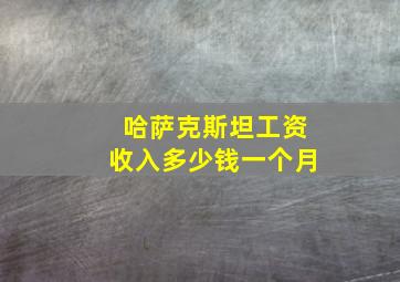 哈萨克斯坦工资收入多少钱一个月