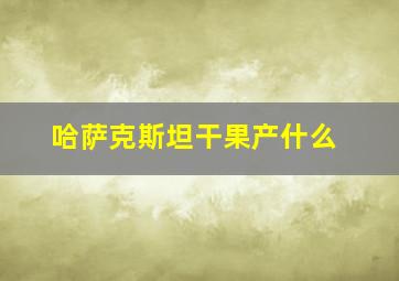 哈萨克斯坦干果产什么