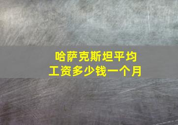 哈萨克斯坦平均工资多少钱一个月