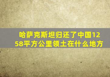 哈萨克斯坦归还了中国1258平方公里领土在什么地方