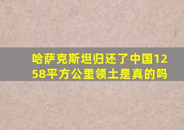 哈萨克斯坦归还了中国1258平方公里领土是真的吗