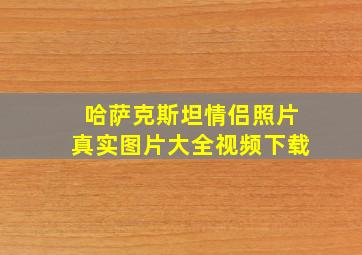 哈萨克斯坦情侣照片真实图片大全视频下载