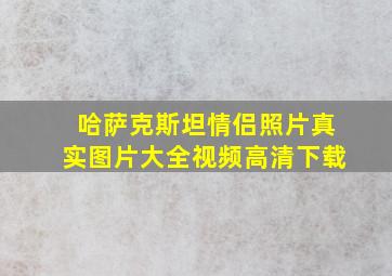 哈萨克斯坦情侣照片真实图片大全视频高清下载